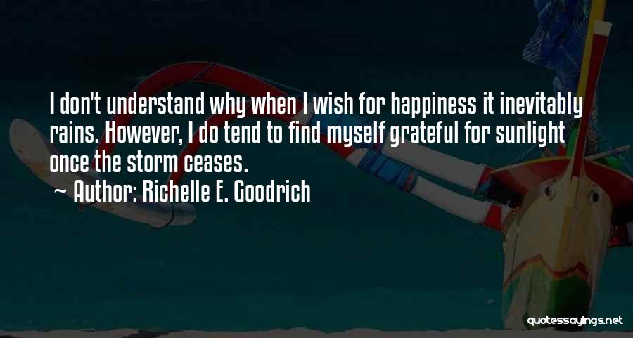 Richelle E. Goodrich Quotes: I Don't Understand Why When I Wish For Happiness It Inevitably Rains. However, I Do Tend To Find Myself Grateful