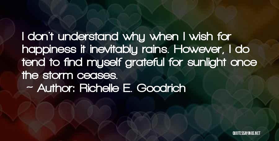 Richelle E. Goodrich Quotes: I Don't Understand Why When I Wish For Happiness It Inevitably Rains. However, I Do Tend To Find Myself Grateful