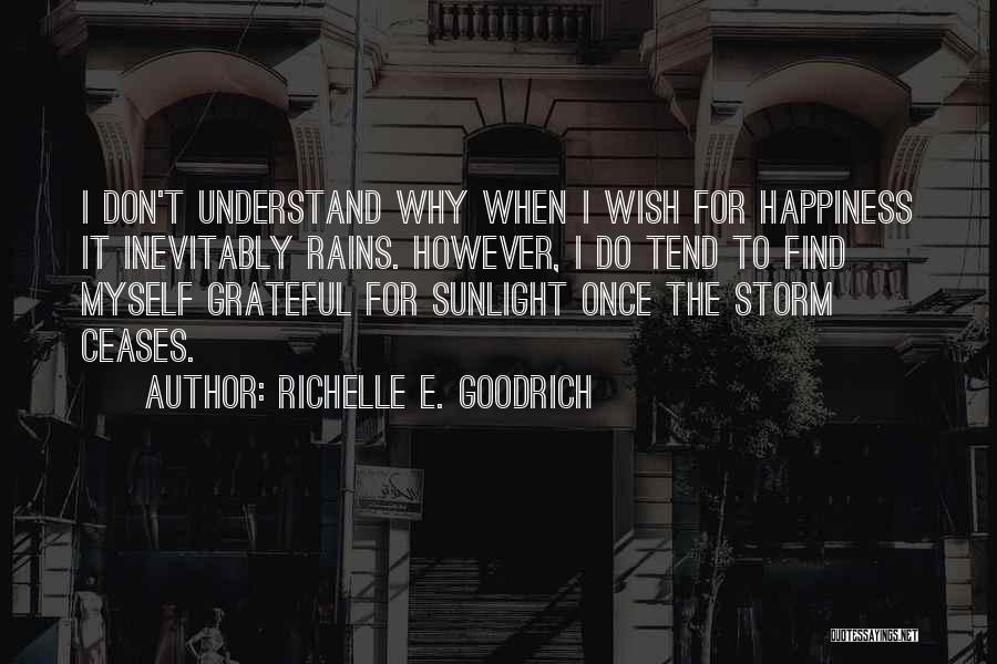 Richelle E. Goodrich Quotes: I Don't Understand Why When I Wish For Happiness It Inevitably Rains. However, I Do Tend To Find Myself Grateful