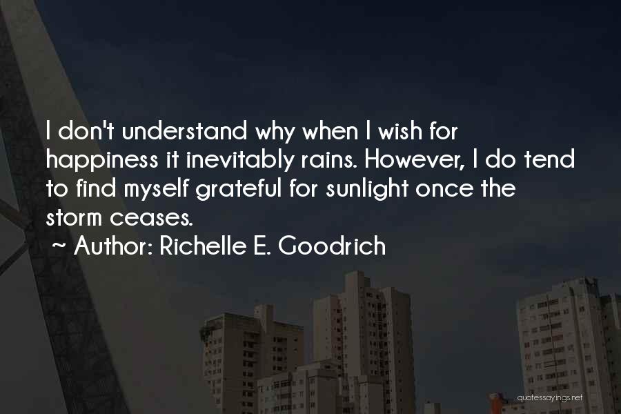 Richelle E. Goodrich Quotes: I Don't Understand Why When I Wish For Happiness It Inevitably Rains. However, I Do Tend To Find Myself Grateful