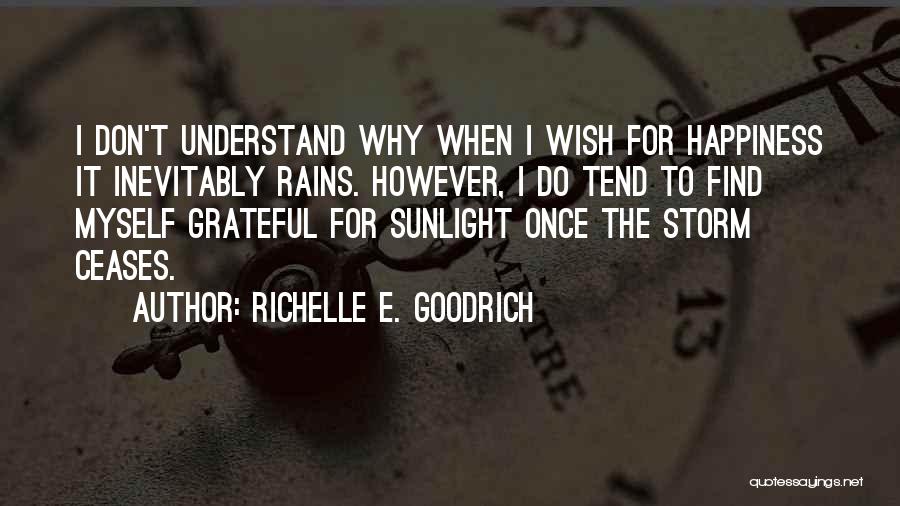 Richelle E. Goodrich Quotes: I Don't Understand Why When I Wish For Happiness It Inevitably Rains. However, I Do Tend To Find Myself Grateful