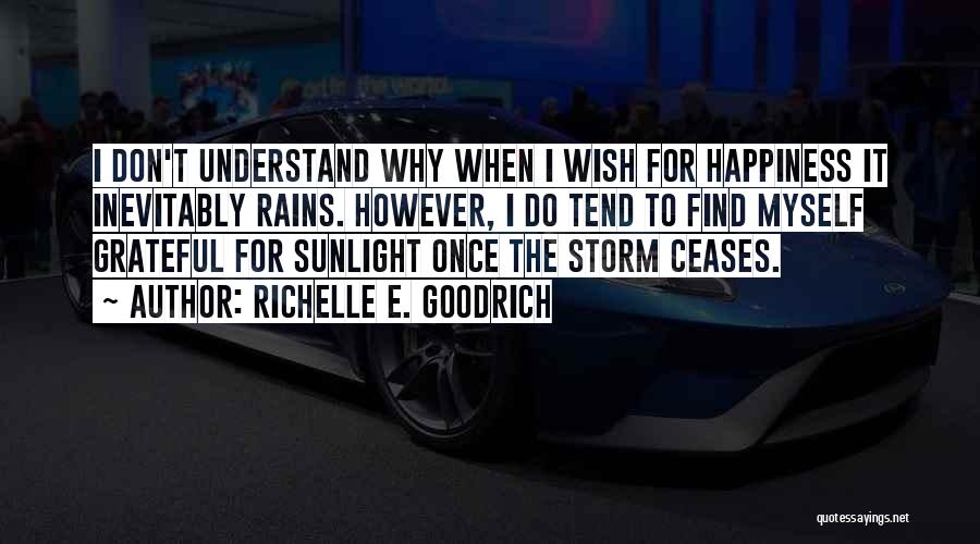 Richelle E. Goodrich Quotes: I Don't Understand Why When I Wish For Happiness It Inevitably Rains. However, I Do Tend To Find Myself Grateful