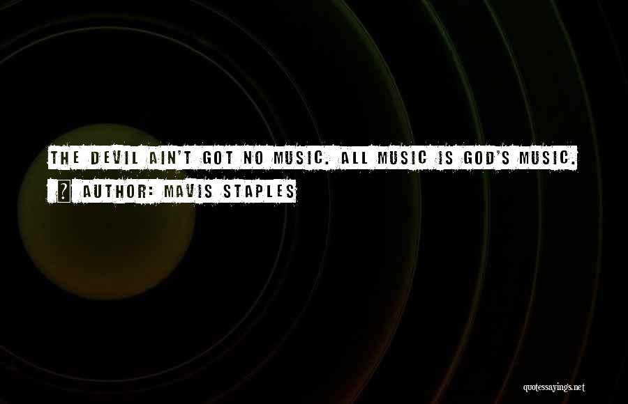 Mavis Staples Quotes: The Devil Ain't Got No Music. All Music Is God's Music.