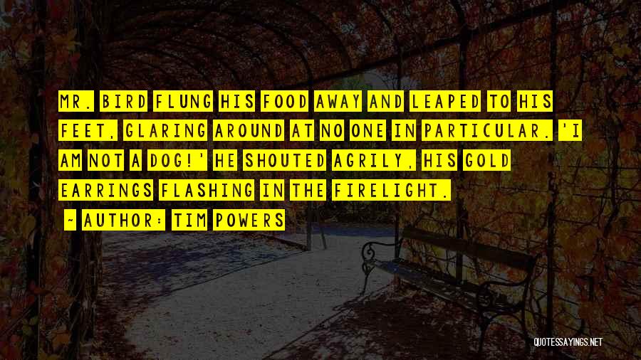 Tim Powers Quotes: Mr. Bird Flung His Food Away And Leaped To His Feet, Glaring Around At No One In Particular. 'i Am