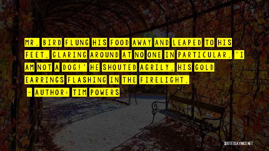 Tim Powers Quotes: Mr. Bird Flung His Food Away And Leaped To His Feet, Glaring Around At No One In Particular. 'i Am