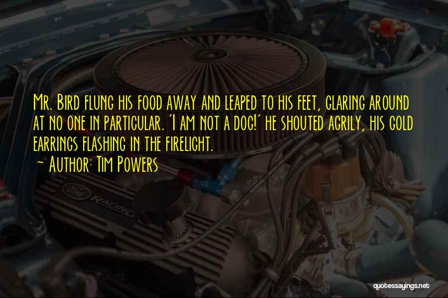 Tim Powers Quotes: Mr. Bird Flung His Food Away And Leaped To His Feet, Glaring Around At No One In Particular. 'i Am