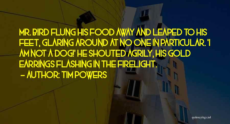 Tim Powers Quotes: Mr. Bird Flung His Food Away And Leaped To His Feet, Glaring Around At No One In Particular. 'i Am