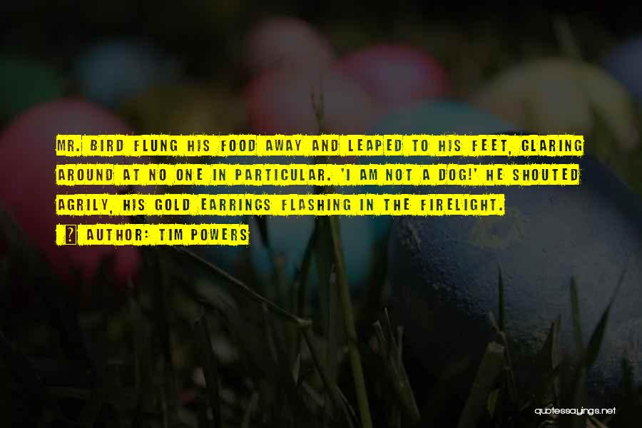 Tim Powers Quotes: Mr. Bird Flung His Food Away And Leaped To His Feet, Glaring Around At No One In Particular. 'i Am