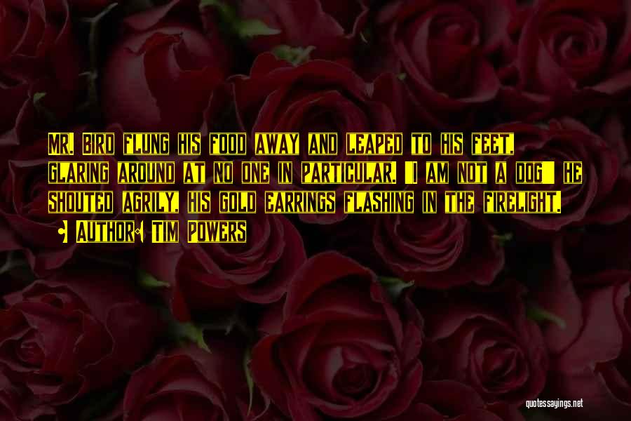 Tim Powers Quotes: Mr. Bird Flung His Food Away And Leaped To His Feet, Glaring Around At No One In Particular. 'i Am