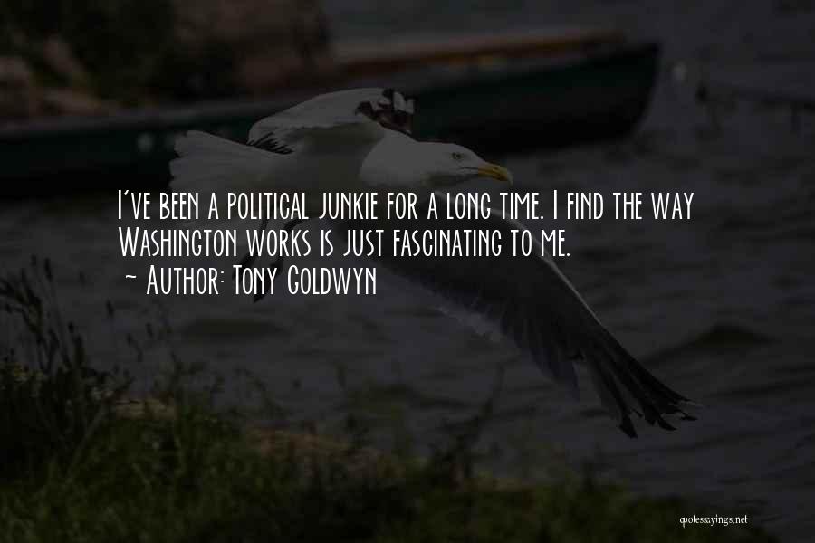 Tony Goldwyn Quotes: I've Been A Political Junkie For A Long Time. I Find The Way Washington Works Is Just Fascinating To Me.