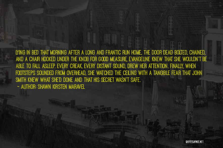 Shawn Kirsten Maravel Quotes: Lying In Bed That Morning After A Long And Frantic Run Home, The Door Dead Bolted, Chained, And A Chair