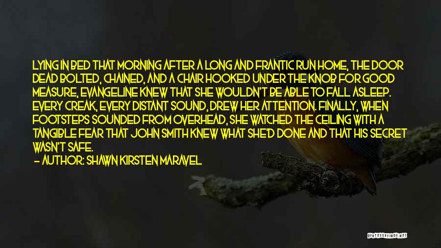 Shawn Kirsten Maravel Quotes: Lying In Bed That Morning After A Long And Frantic Run Home, The Door Dead Bolted, Chained, And A Chair