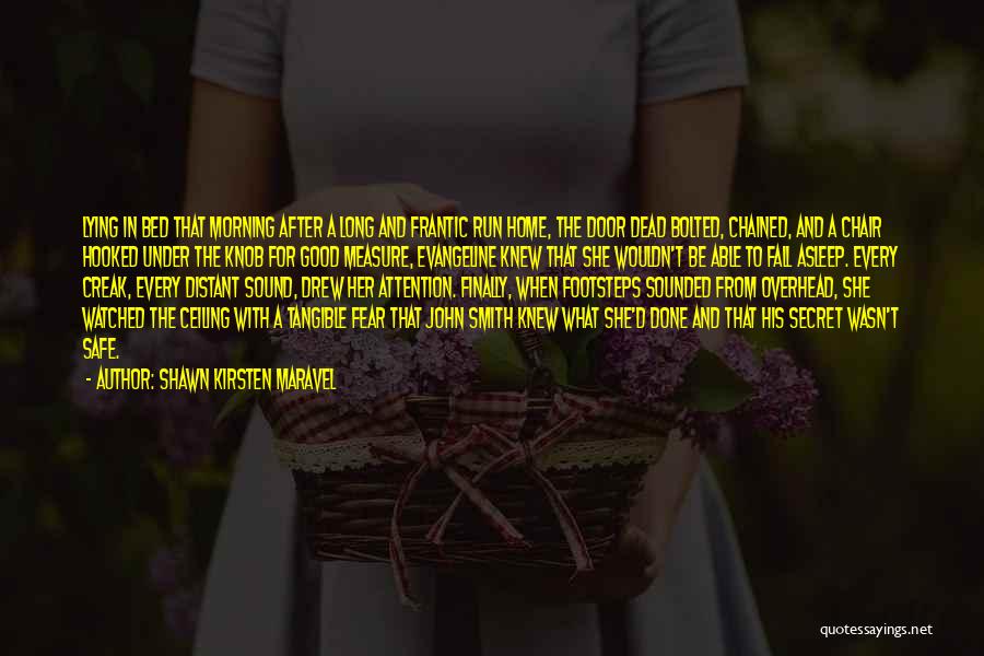 Shawn Kirsten Maravel Quotes: Lying In Bed That Morning After A Long And Frantic Run Home, The Door Dead Bolted, Chained, And A Chair