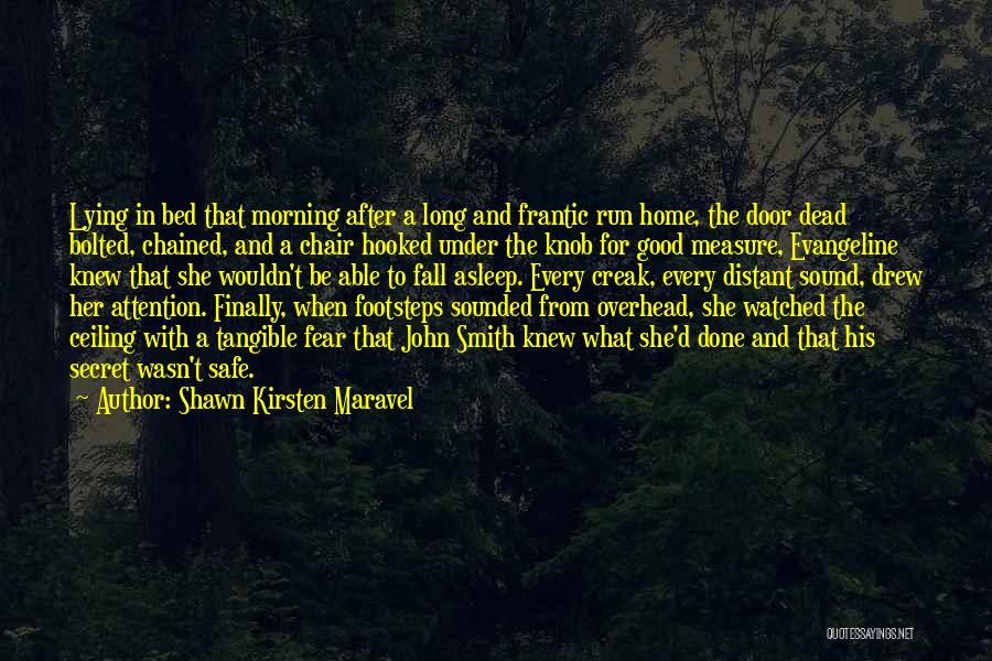 Shawn Kirsten Maravel Quotes: Lying In Bed That Morning After A Long And Frantic Run Home, The Door Dead Bolted, Chained, And A Chair