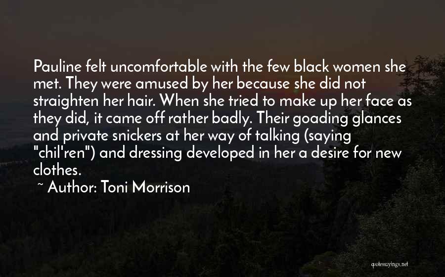 Toni Morrison Quotes: Pauline Felt Uncomfortable With The Few Black Women She Met. They Were Amused By Her Because She Did Not Straighten