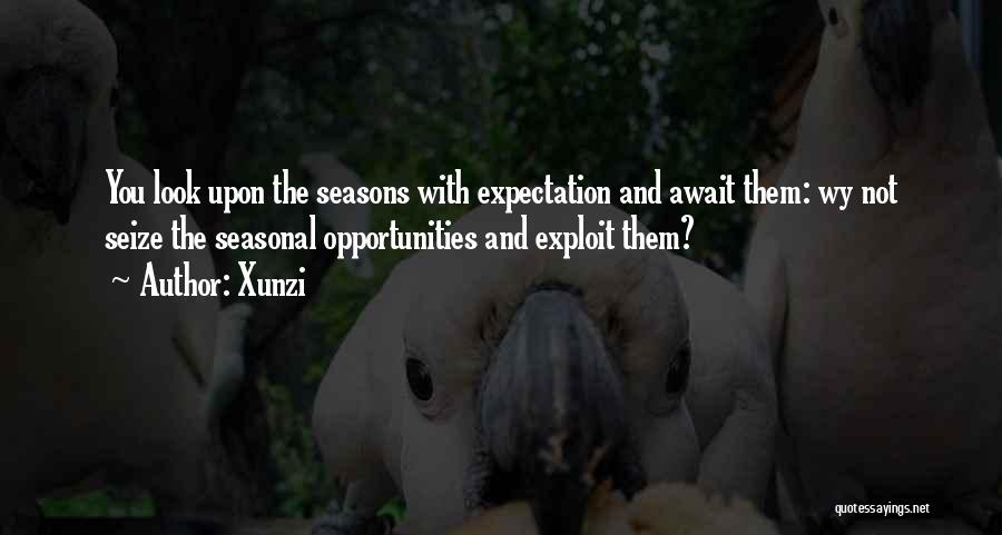 Xunzi Quotes: You Look Upon The Seasons With Expectation And Await Them: Wy Not Seize The Seasonal Opportunities And Exploit Them?