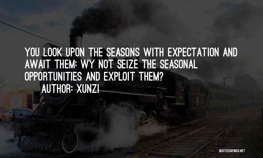 Xunzi Quotes: You Look Upon The Seasons With Expectation And Await Them: Wy Not Seize The Seasonal Opportunities And Exploit Them?