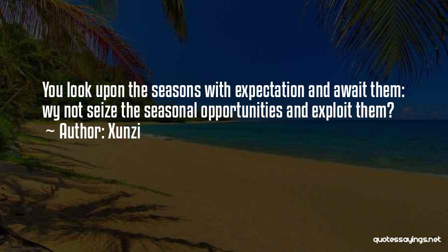 Xunzi Quotes: You Look Upon The Seasons With Expectation And Await Them: Wy Not Seize The Seasonal Opportunities And Exploit Them?