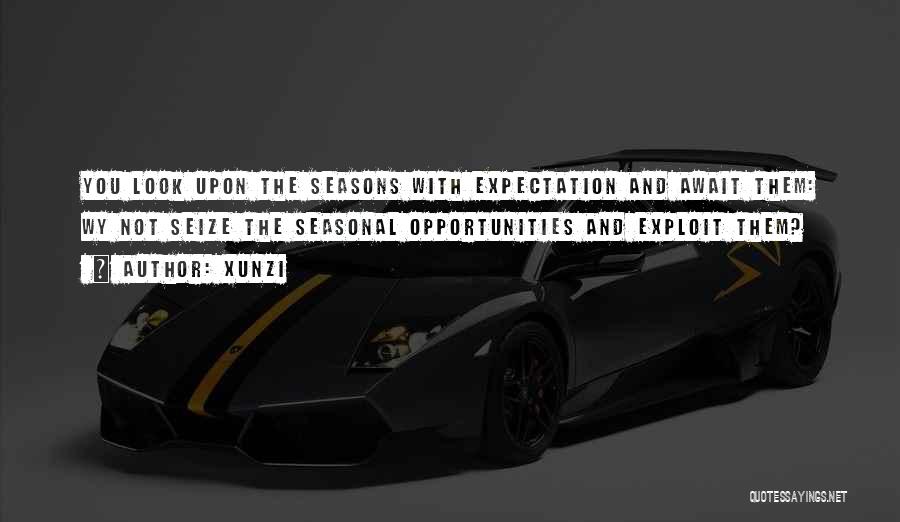 Xunzi Quotes: You Look Upon The Seasons With Expectation And Await Them: Wy Not Seize The Seasonal Opportunities And Exploit Them?