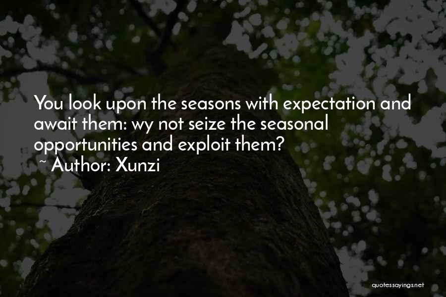 Xunzi Quotes: You Look Upon The Seasons With Expectation And Await Them: Wy Not Seize The Seasonal Opportunities And Exploit Them?