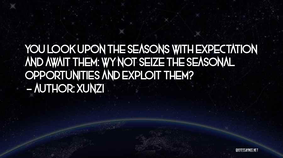 Xunzi Quotes: You Look Upon The Seasons With Expectation And Await Them: Wy Not Seize The Seasonal Opportunities And Exploit Them?