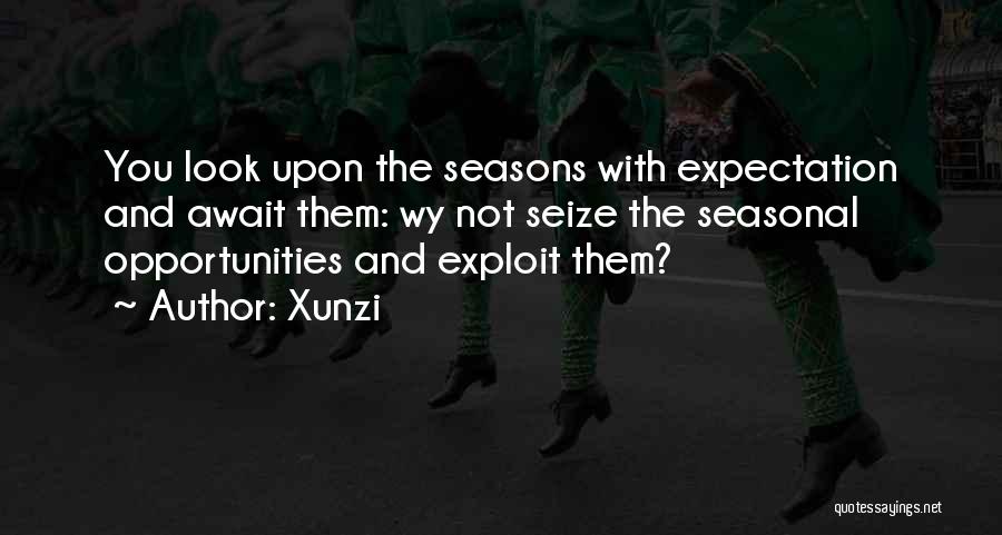 Xunzi Quotes: You Look Upon The Seasons With Expectation And Await Them: Wy Not Seize The Seasonal Opportunities And Exploit Them?