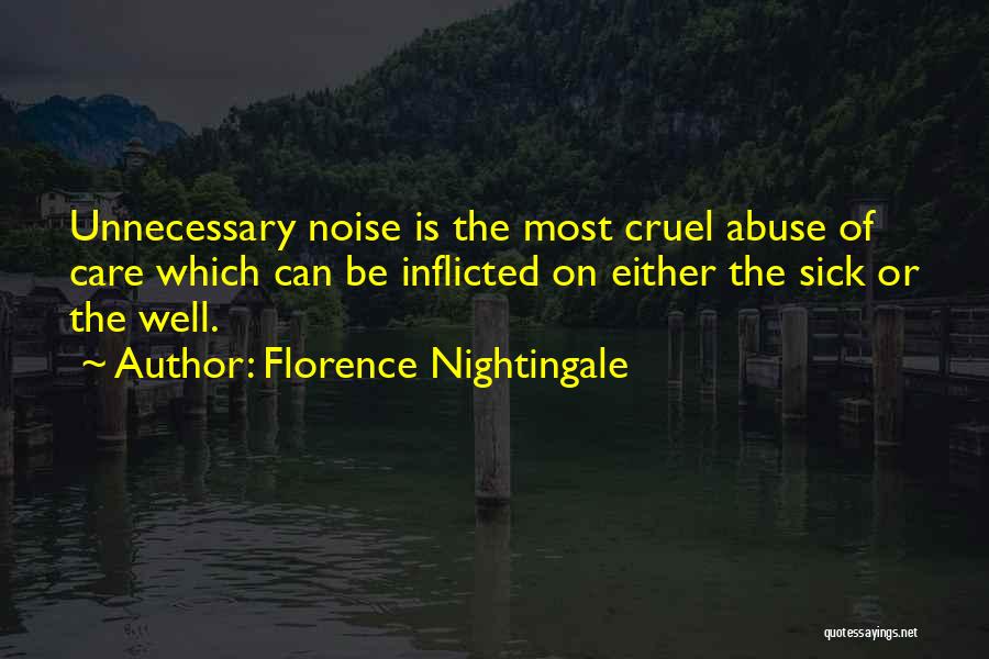 Florence Nightingale Quotes: Unnecessary Noise Is The Most Cruel Abuse Of Care Which Can Be Inflicted On Either The Sick Or The Well.