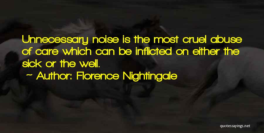 Florence Nightingale Quotes: Unnecessary Noise Is The Most Cruel Abuse Of Care Which Can Be Inflicted On Either The Sick Or The Well.