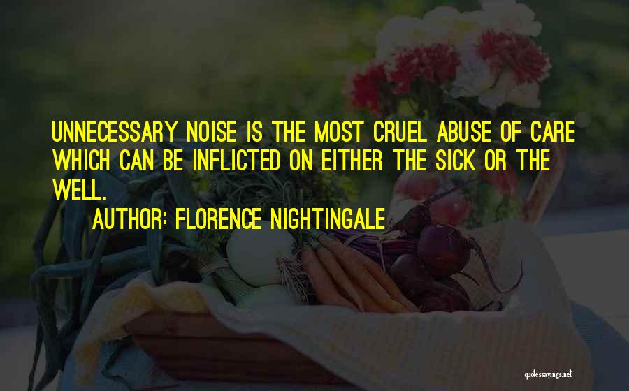 Florence Nightingale Quotes: Unnecessary Noise Is The Most Cruel Abuse Of Care Which Can Be Inflicted On Either The Sick Or The Well.