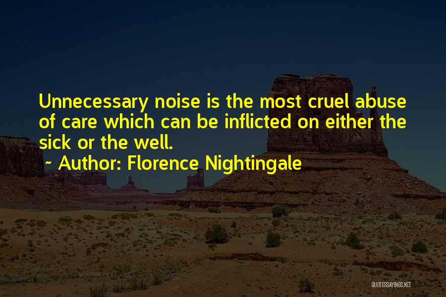 Florence Nightingale Quotes: Unnecessary Noise Is The Most Cruel Abuse Of Care Which Can Be Inflicted On Either The Sick Or The Well.