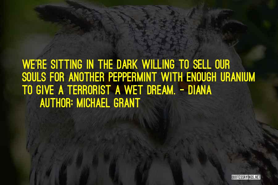 Michael Grant Quotes: We're Sitting In The Dark Willing To Sell Our Souls For Another Peppermint With Enough Uranium To Give A Terrorist