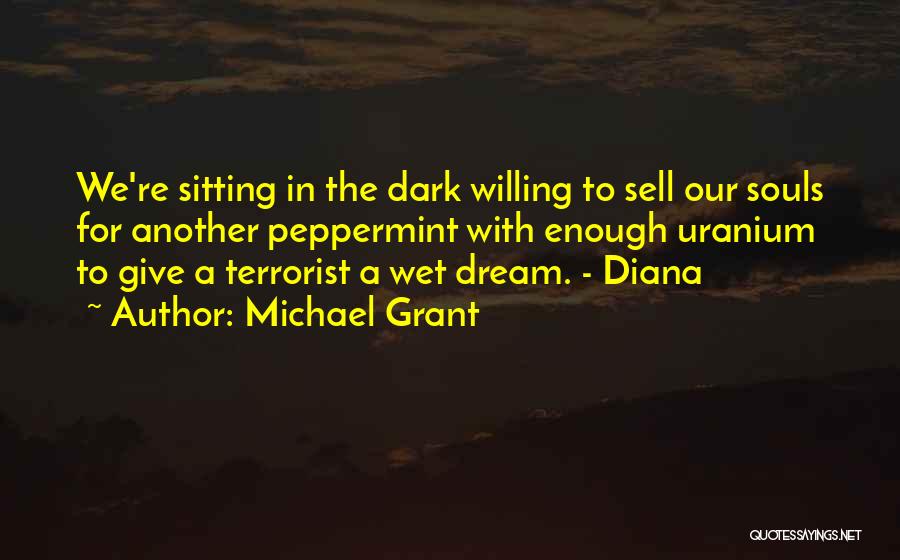 Michael Grant Quotes: We're Sitting In The Dark Willing To Sell Our Souls For Another Peppermint With Enough Uranium To Give A Terrorist