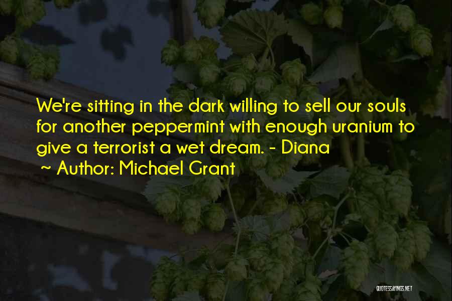 Michael Grant Quotes: We're Sitting In The Dark Willing To Sell Our Souls For Another Peppermint With Enough Uranium To Give A Terrorist