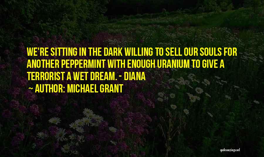 Michael Grant Quotes: We're Sitting In The Dark Willing To Sell Our Souls For Another Peppermint With Enough Uranium To Give A Terrorist