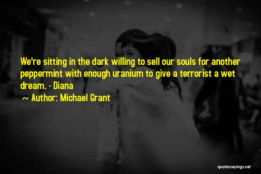 Michael Grant Quotes: We're Sitting In The Dark Willing To Sell Our Souls For Another Peppermint With Enough Uranium To Give A Terrorist