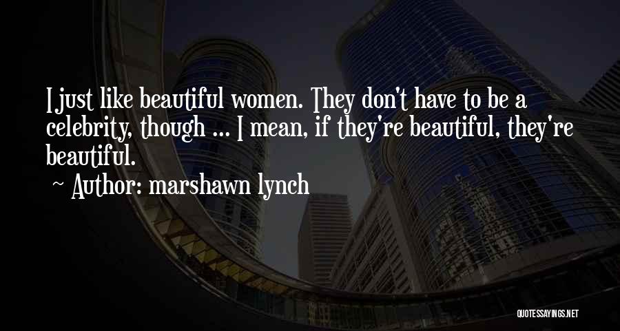 Marshawn Lynch Quotes: I Just Like Beautiful Women. They Don't Have To Be A Celebrity, Though ... I Mean, If They're Beautiful, They're