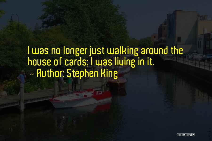 Stephen King Quotes: I Was No Longer Just Walking Around The House Of Cards; I Was Living In It.