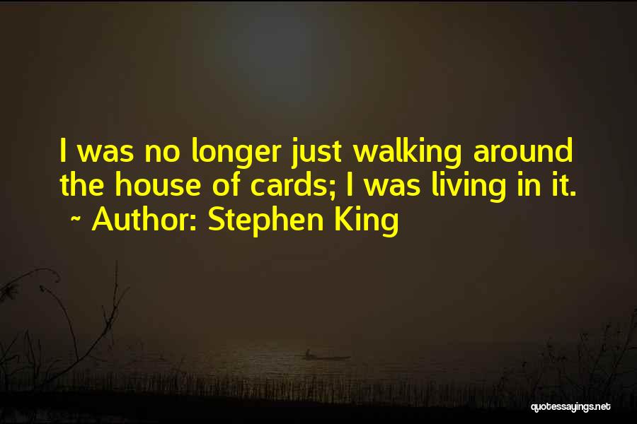 Stephen King Quotes: I Was No Longer Just Walking Around The House Of Cards; I Was Living In It.