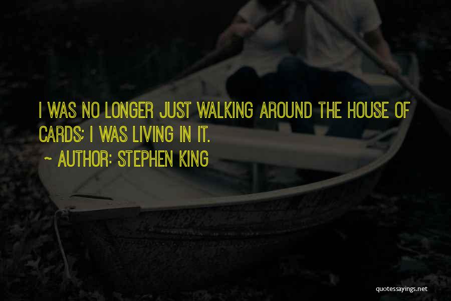 Stephen King Quotes: I Was No Longer Just Walking Around The House Of Cards; I Was Living In It.