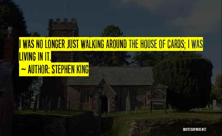 Stephen King Quotes: I Was No Longer Just Walking Around The House Of Cards; I Was Living In It.