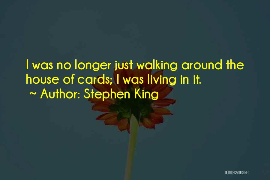 Stephen King Quotes: I Was No Longer Just Walking Around The House Of Cards; I Was Living In It.