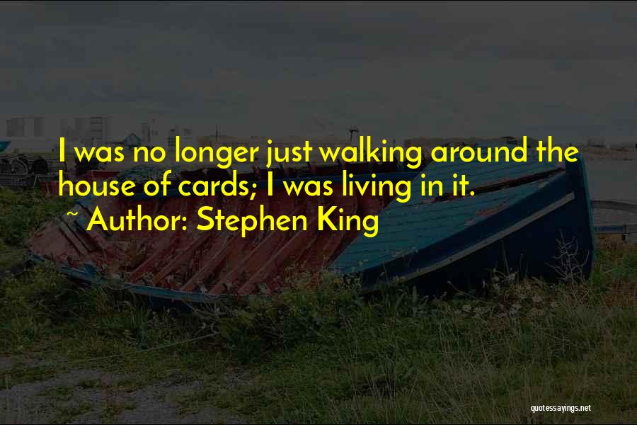 Stephen King Quotes: I Was No Longer Just Walking Around The House Of Cards; I Was Living In It.
