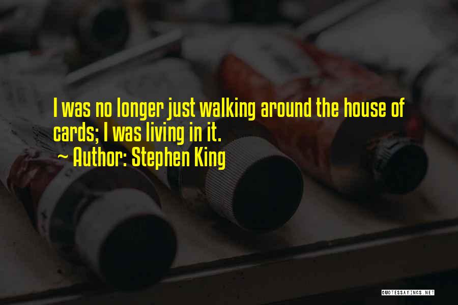 Stephen King Quotes: I Was No Longer Just Walking Around The House Of Cards; I Was Living In It.