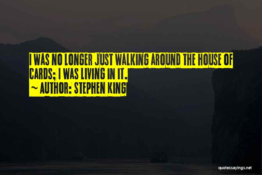 Stephen King Quotes: I Was No Longer Just Walking Around The House Of Cards; I Was Living In It.