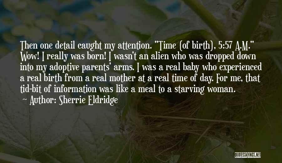 Sherrie Eldridge Quotes: Then One Detail Caught My Attention. Time (of Birth), 5:57 A.m. Wow! I Really Was Born! I Wasn't An Alien