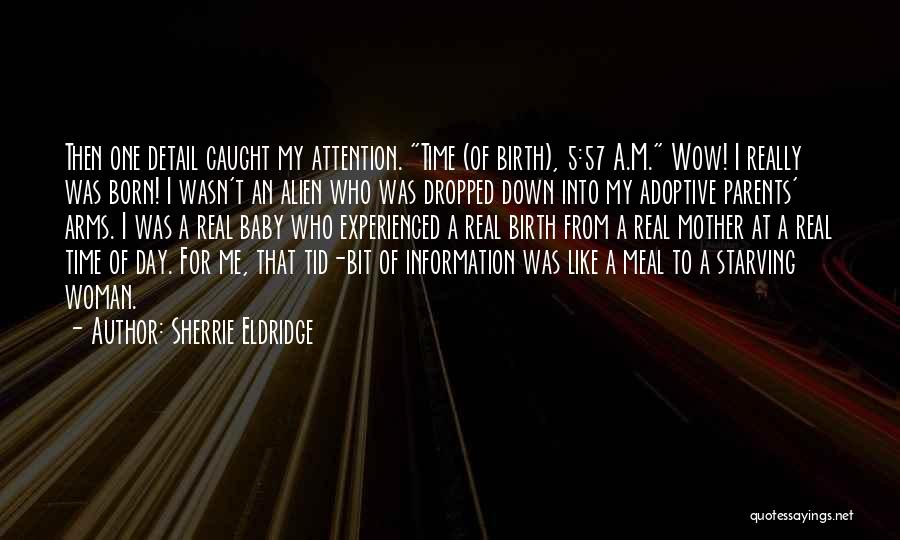 Sherrie Eldridge Quotes: Then One Detail Caught My Attention. Time (of Birth), 5:57 A.m. Wow! I Really Was Born! I Wasn't An Alien
