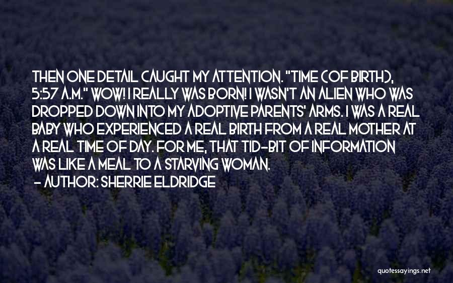 Sherrie Eldridge Quotes: Then One Detail Caught My Attention. Time (of Birth), 5:57 A.m. Wow! I Really Was Born! I Wasn't An Alien