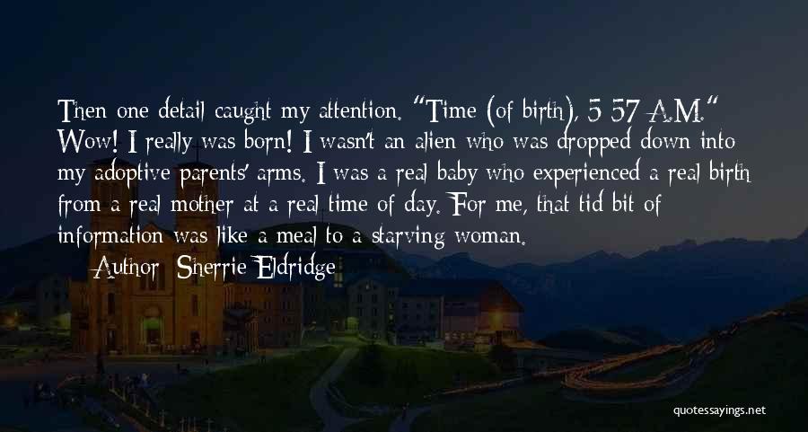 Sherrie Eldridge Quotes: Then One Detail Caught My Attention. Time (of Birth), 5:57 A.m. Wow! I Really Was Born! I Wasn't An Alien