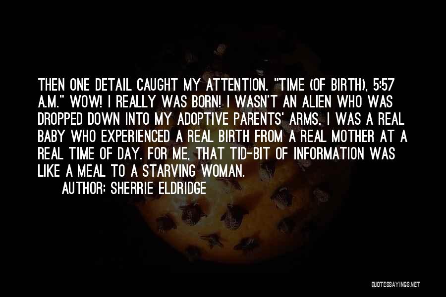 Sherrie Eldridge Quotes: Then One Detail Caught My Attention. Time (of Birth), 5:57 A.m. Wow! I Really Was Born! I Wasn't An Alien