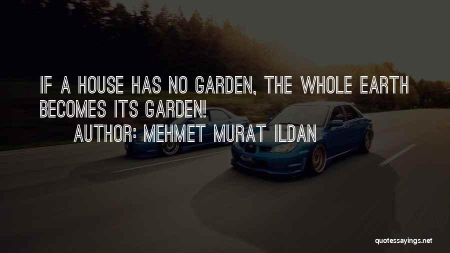 Mehmet Murat Ildan Quotes: If A House Has No Garden, The Whole Earth Becomes Its Garden!